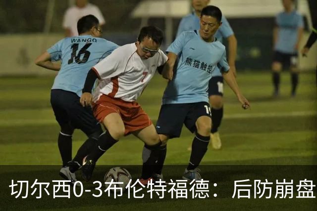 切尔西0-3布伦特福德：后防崩盘，连续21场失球